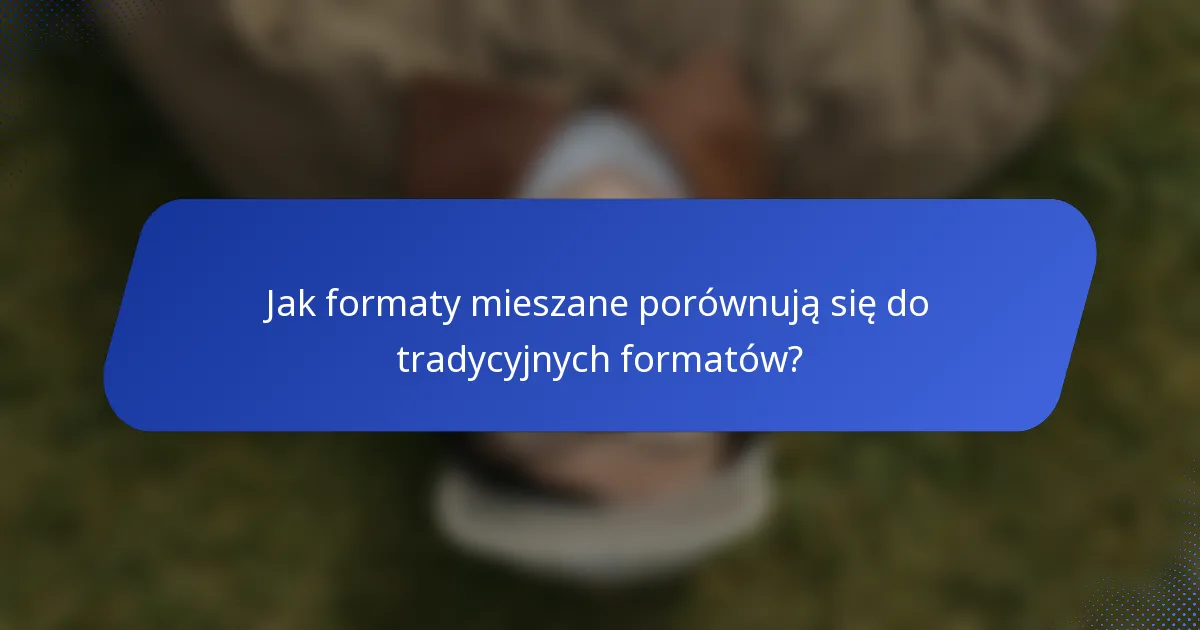 Jak formaty mieszane porównują się do tradycyjnych formatów?
