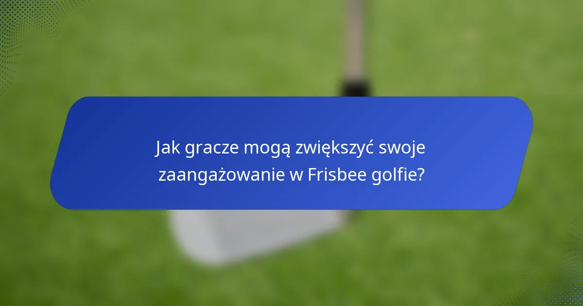 Jak gracze mogą zwiększyć swoje zaangażowanie w Frisbee golfie?