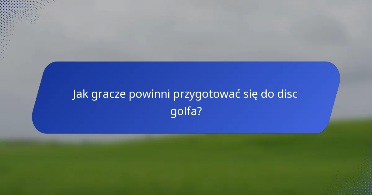 Jak gracze powinni przygotować się do disc golfa?