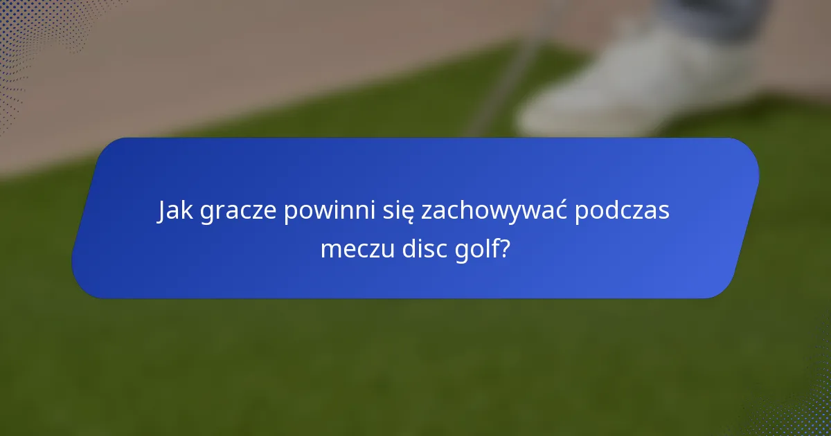 Jak gracze powinni się zachowywać podczas meczu disc golf?