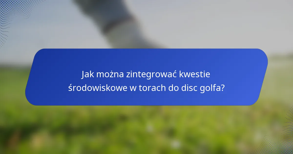 Jak można zintegrować kwestie środowiskowe w torach do disc golfa?