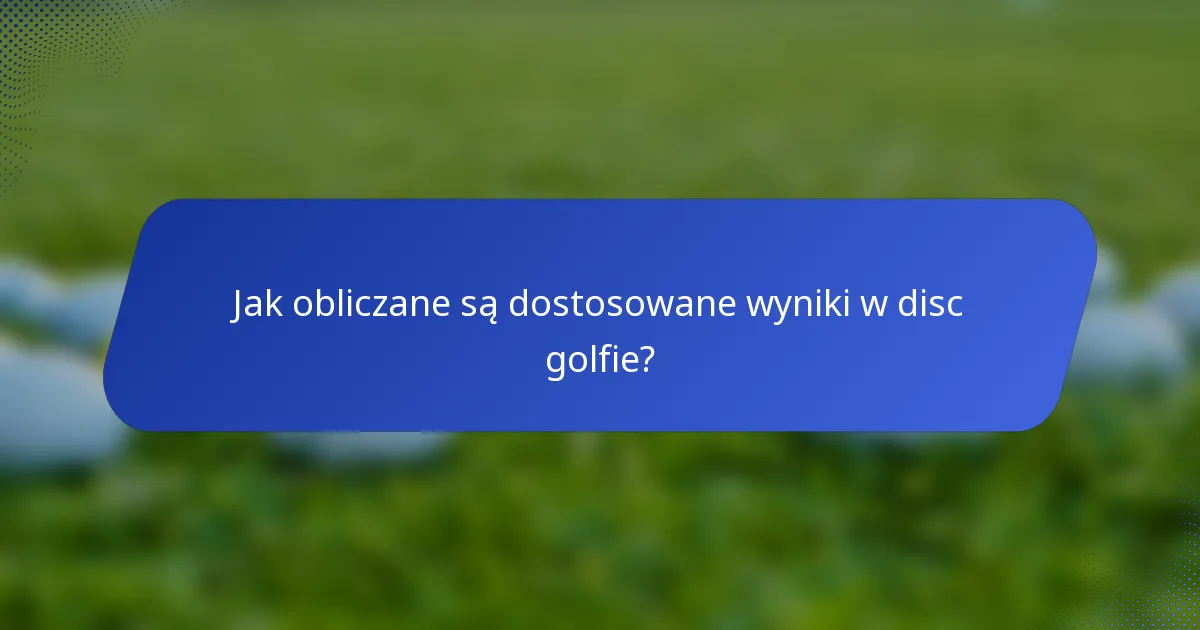 Jak obliczane są dostosowane wyniki w disc golfie?