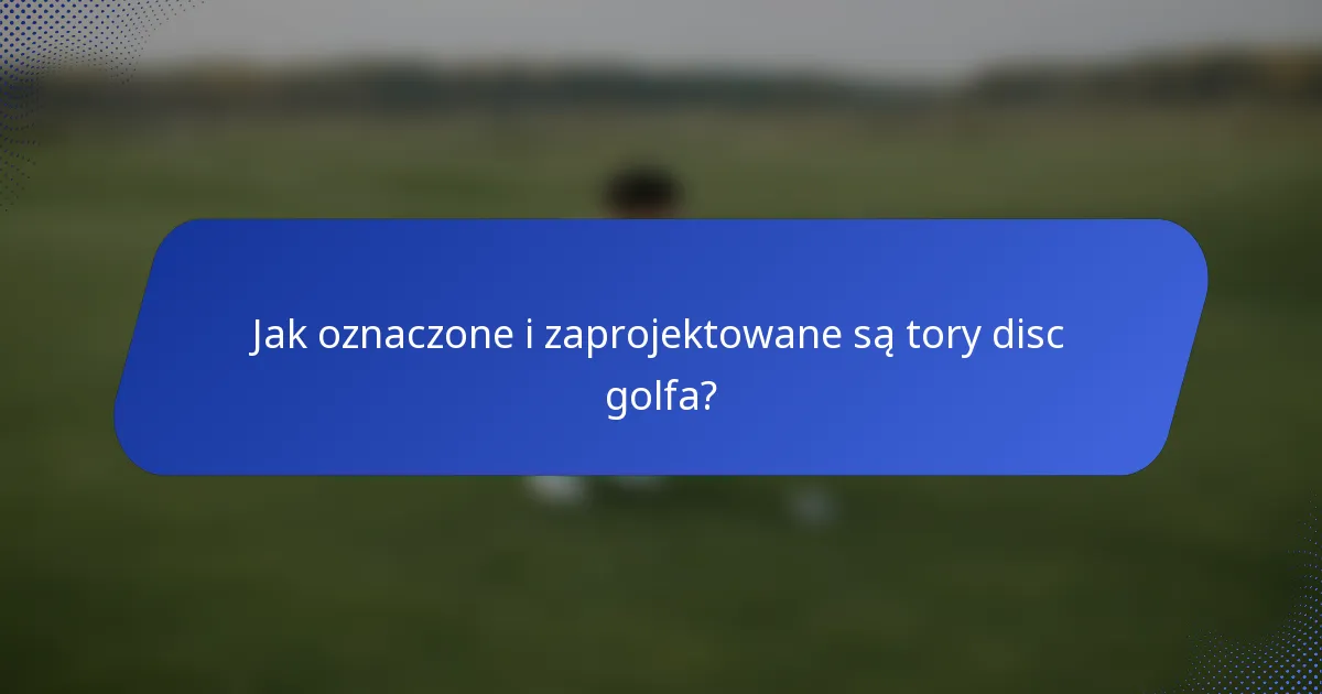 Jak oznaczone i zaprojektowane są tory disc golfa?