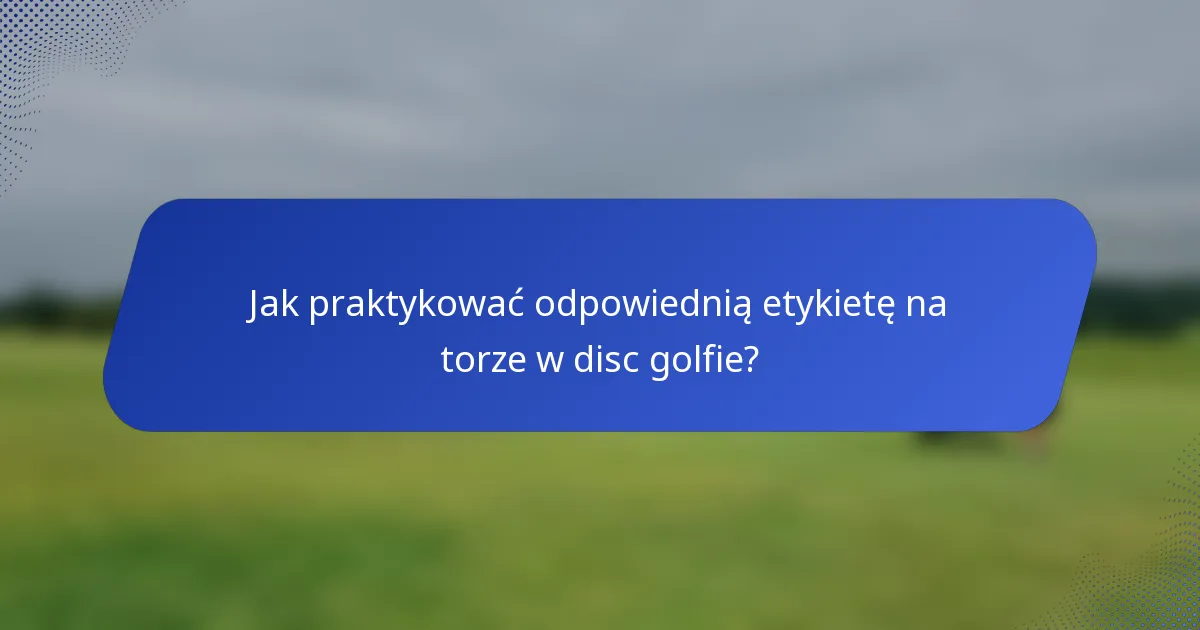 Jak praktykować odpowiednią etykietę na torze w disc golfie?