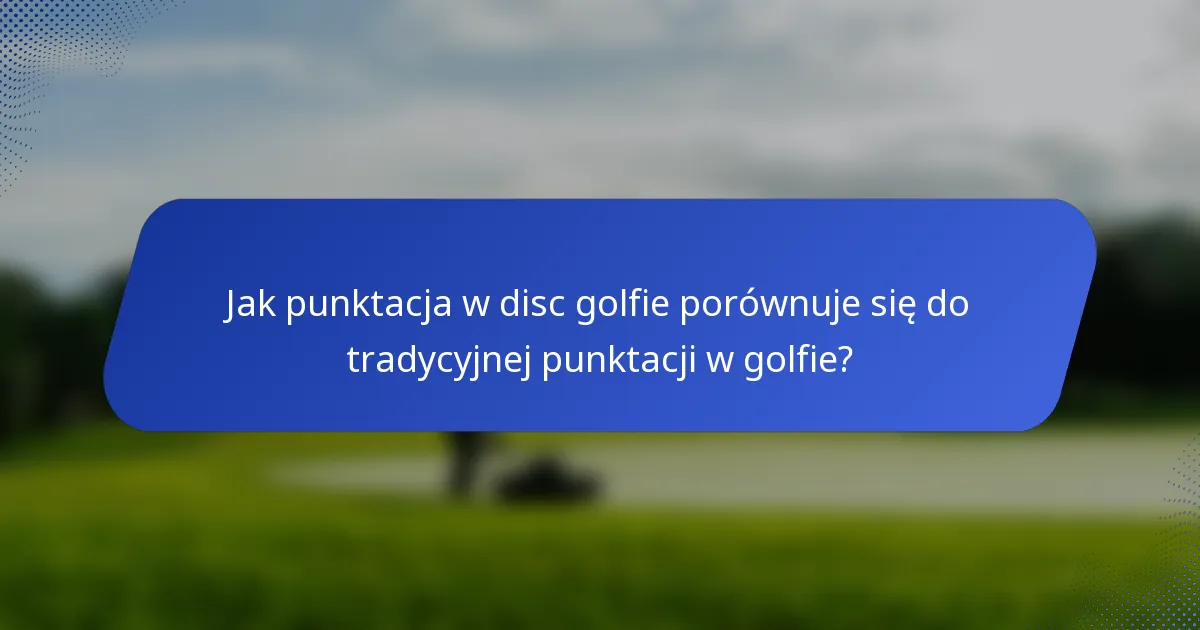 Jak punktacja w disc golfie porównuje się do tradycyjnej punktacji w golfie?