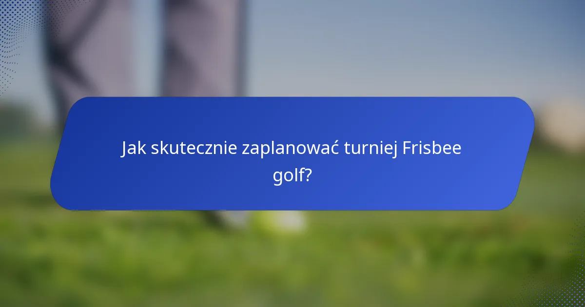 Jak skutecznie zaplanować turniej Frisbee golf?