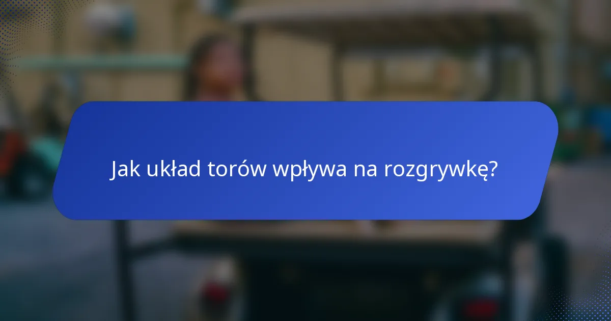 Jak układ torów wpływa na rozgrywkę?