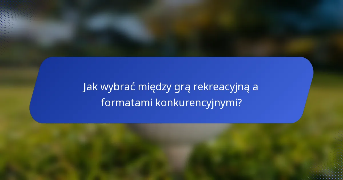 Jak wybrać między grą rekreacyjną a formatami konkurencyjnymi?
