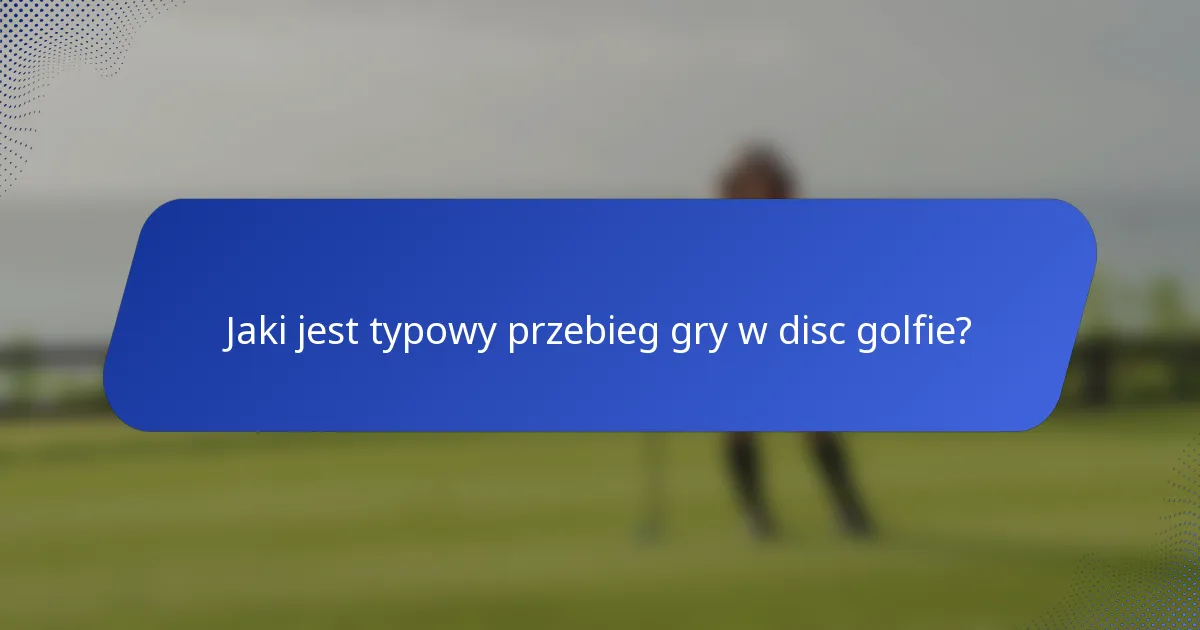 Jaki jest typowy przebieg gry w disc golfie?