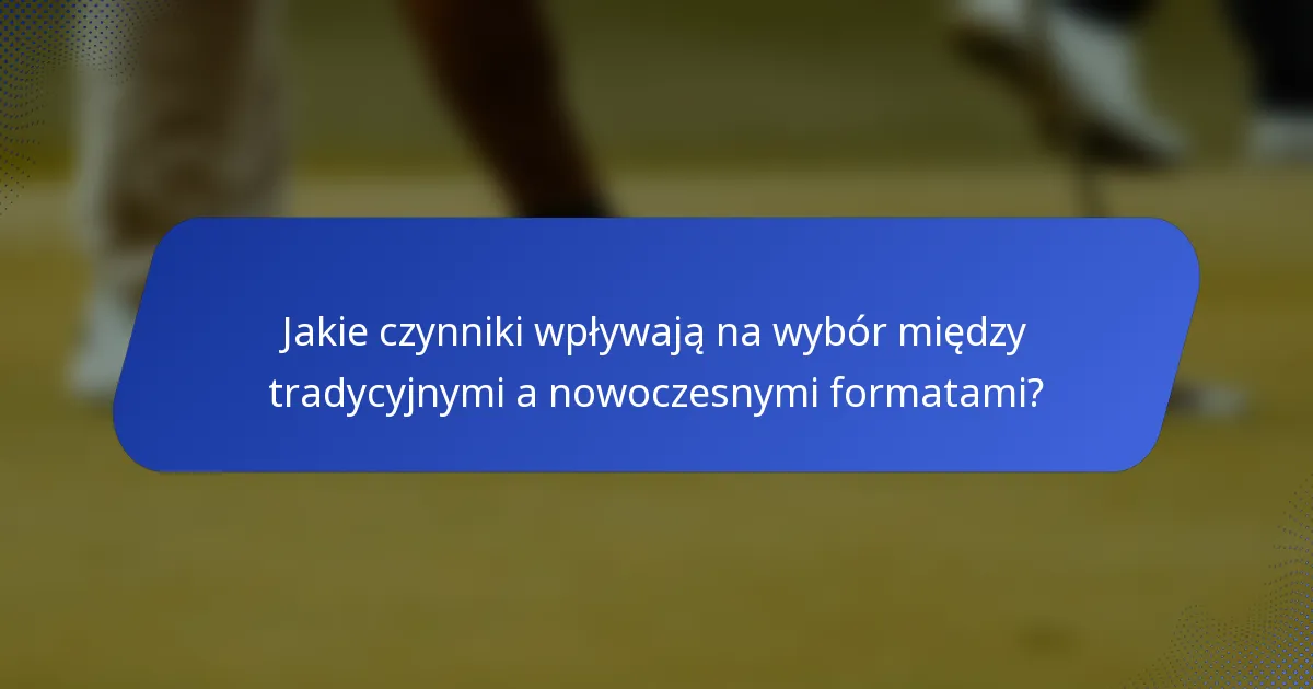 Jakie czynniki wpływają na wybór między tradycyjnymi a nowoczesnymi formatami?