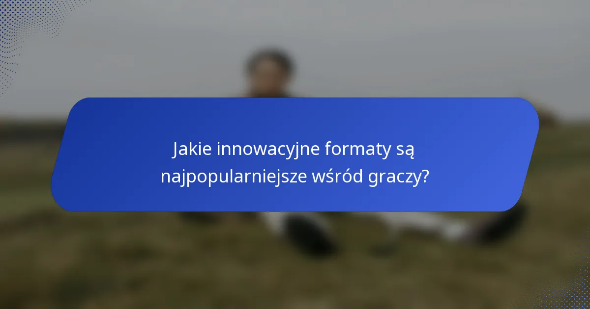 Jakie innowacyjne formaty są najpopularniejsze wśród graczy?