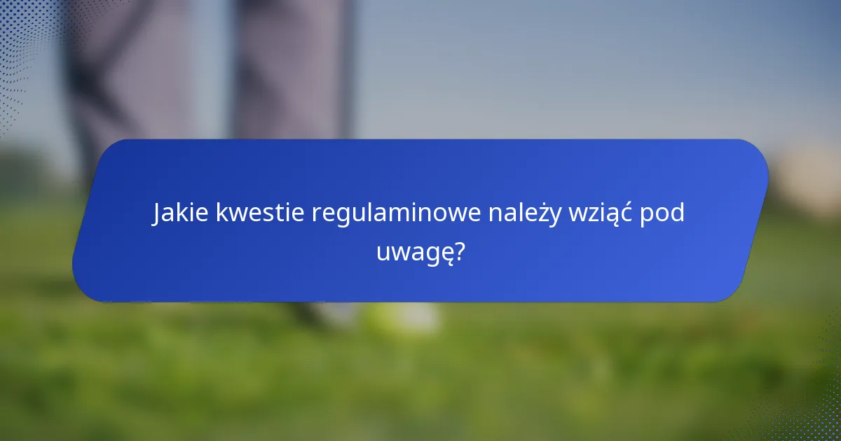 Jakie kwestie regulaminowe należy wziąć pod uwagę?