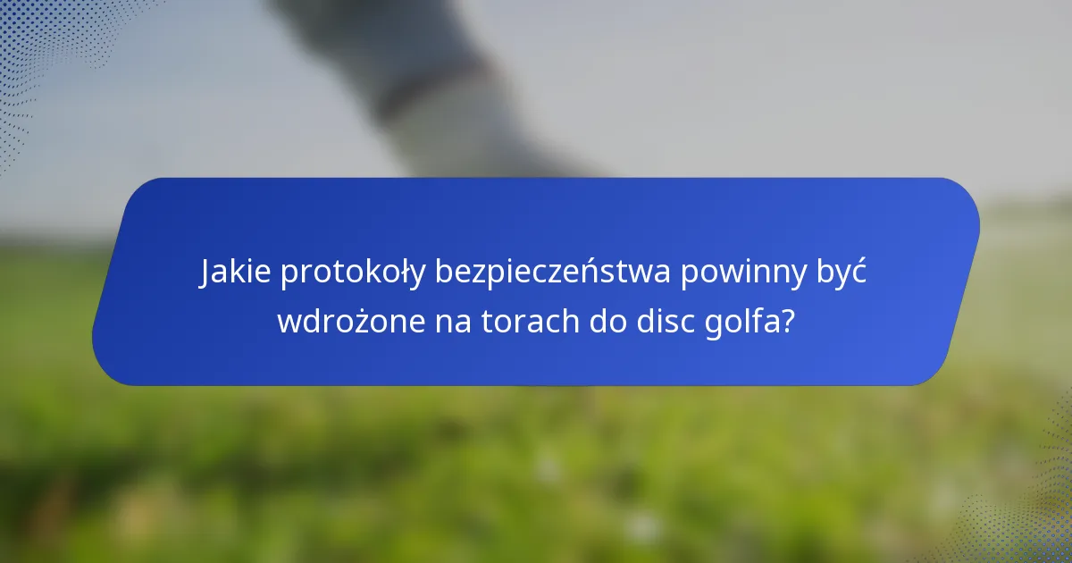Jakie protokoły bezpieczeństwa powinny być wdrożone na torach do disc golfa?