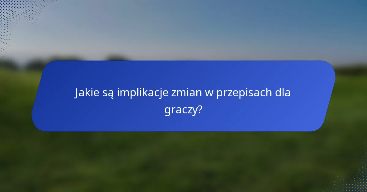 Jakie są implikacje zmian w przepisach dla graczy?