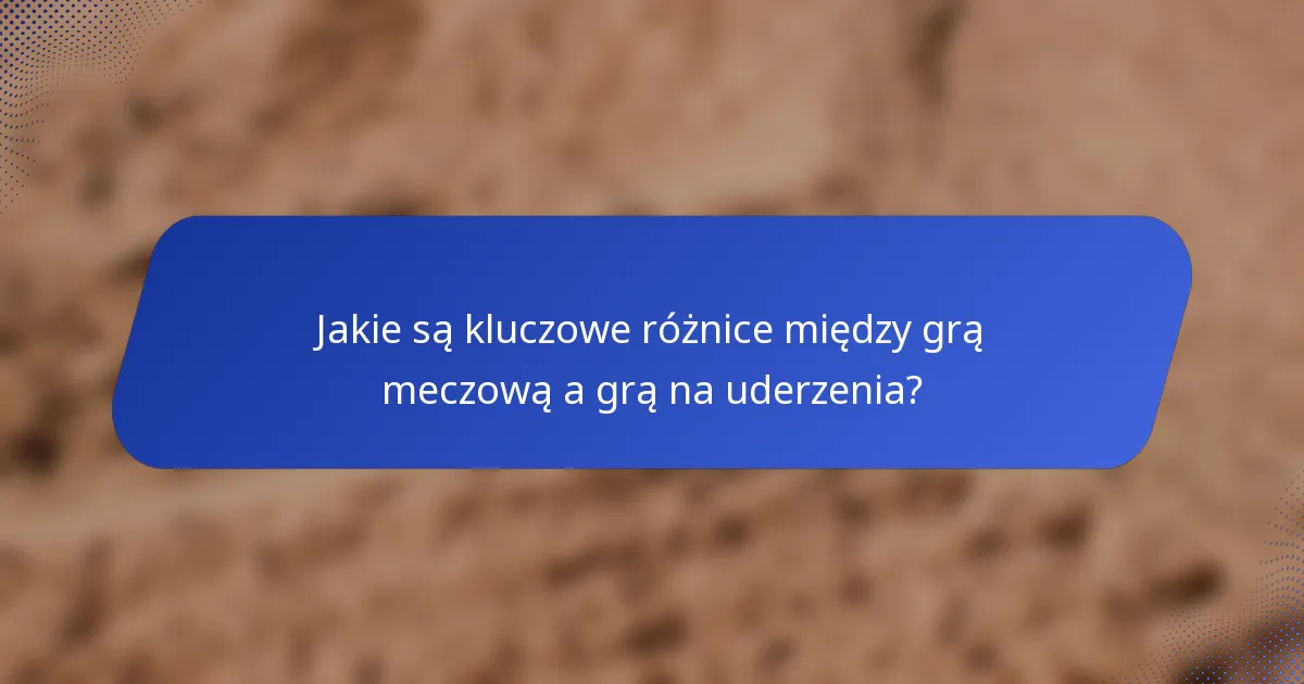 Jakie są kluczowe różnice między grą meczową a grą na uderzenia?