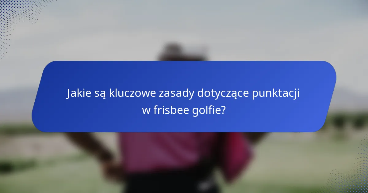 Jakie są kluczowe zasady dotyczące punktacji w frisbee golfie?