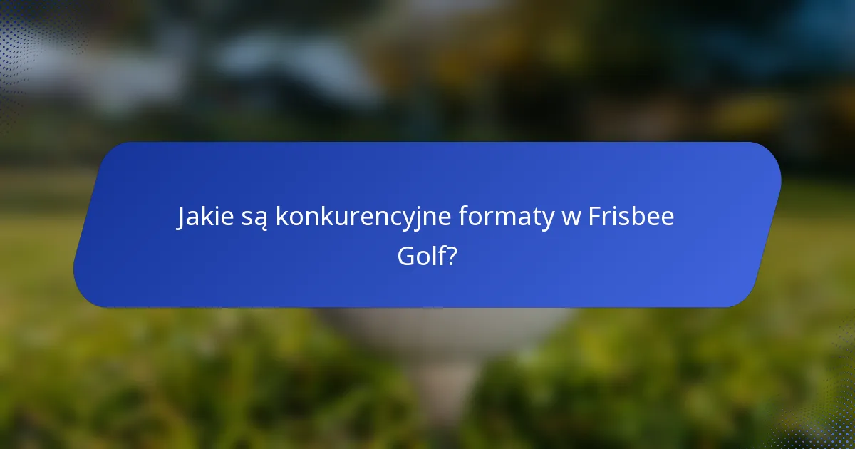 Jakie są konkurencyjne formaty w Frisbee Golf?