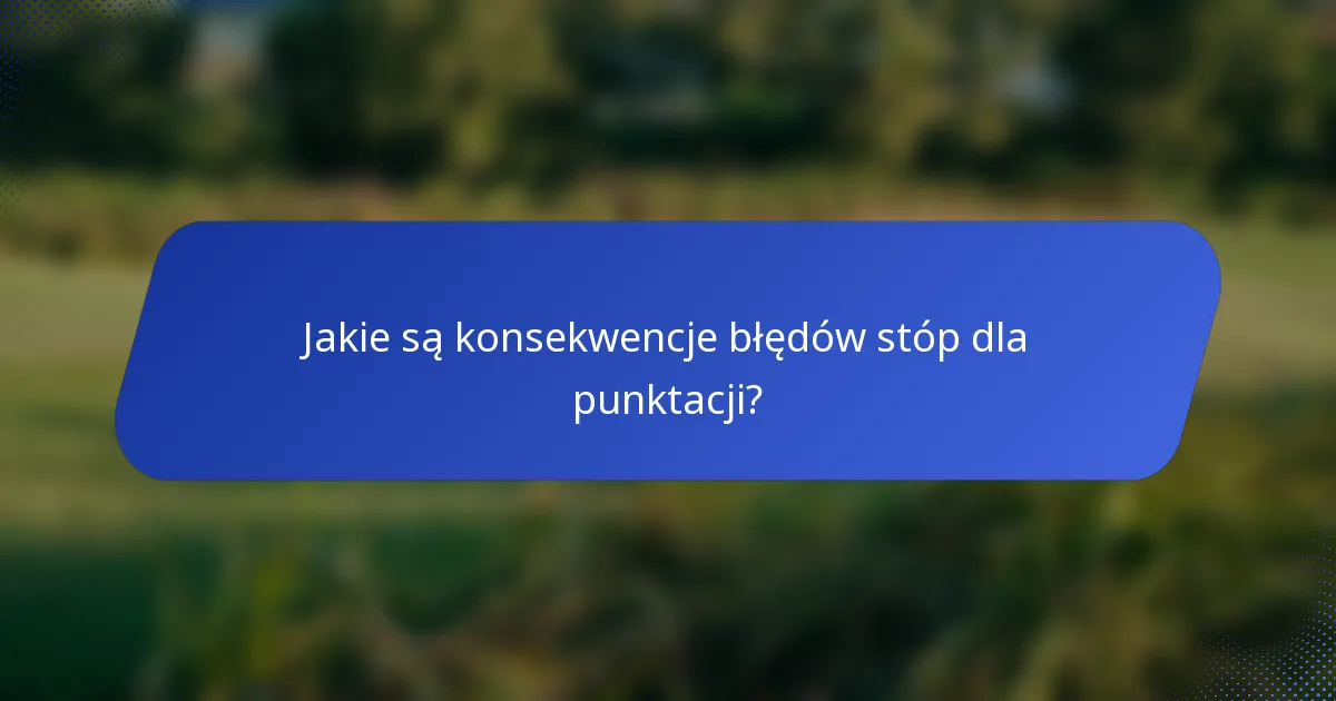 Jakie są konsekwencje błędów stóp dla punktacji?