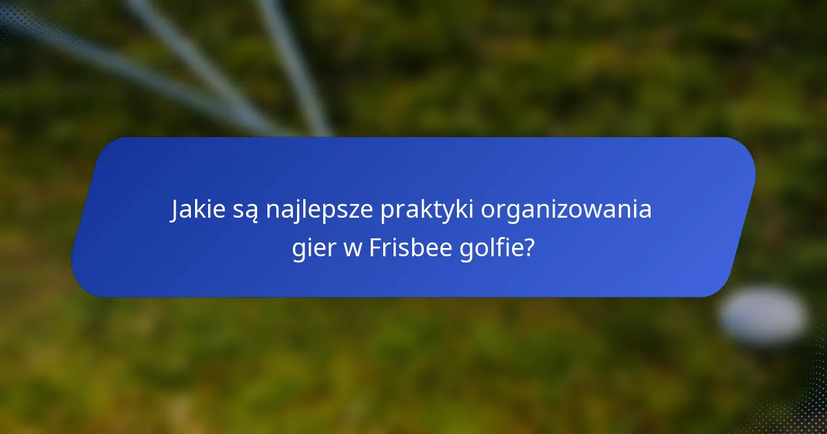 Jakie są najlepsze praktyki organizowania gier w Frisbee golfie?