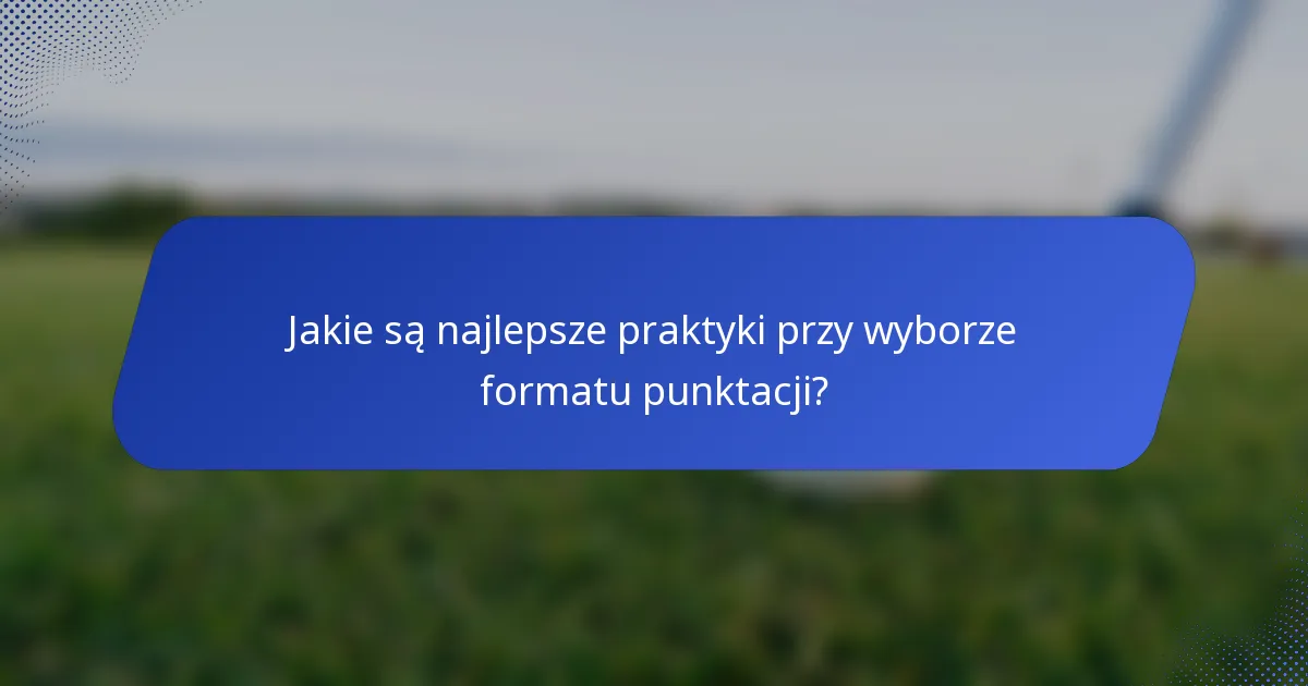 Jakie są najlepsze praktyki przy wyborze formatu punktacji?