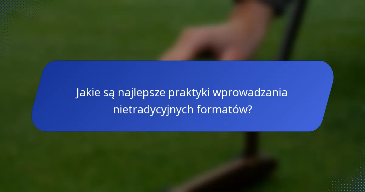 Jakie są najlepsze praktyki wprowadzania nietradycyjnych formatów?
