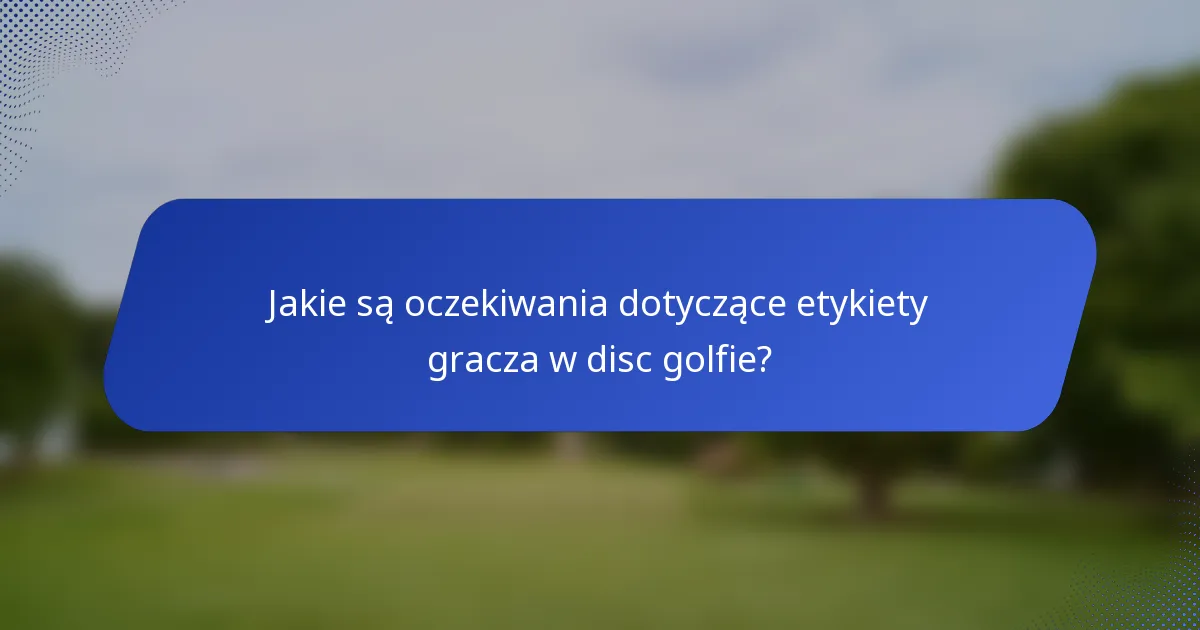 Jakie są oczekiwania dotyczące etykiety gracza w disc golfie?