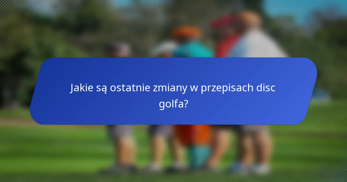 Jakie są ostatnie zmiany w przepisach disc golfa?