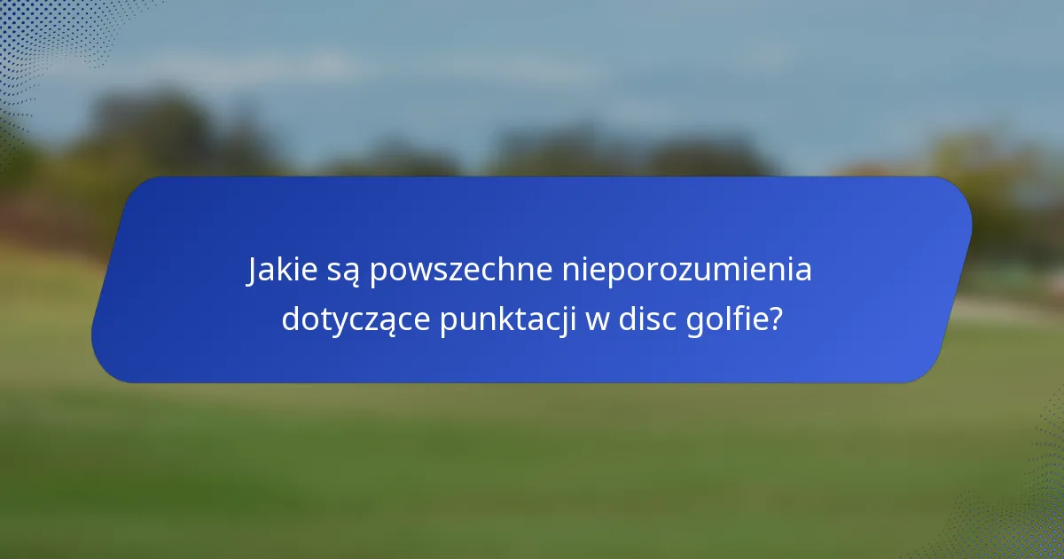 Jakie są powszechne nieporozumienia dotyczące punktacji w disc golfie?