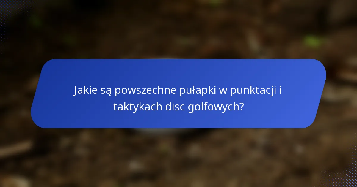 Jakie są powszechne pułapki w punktacji i taktykach disc golfowych?