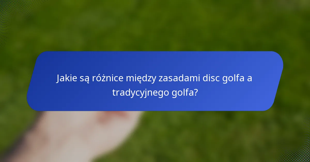 Jakie są różnice między zasadami disc golfa a tradycyjnego golfa?
