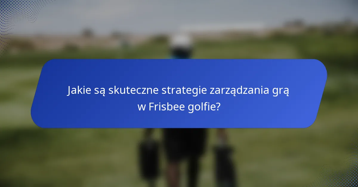 Jakie są skuteczne strategie zarządzania grą w Frisbee golfie?