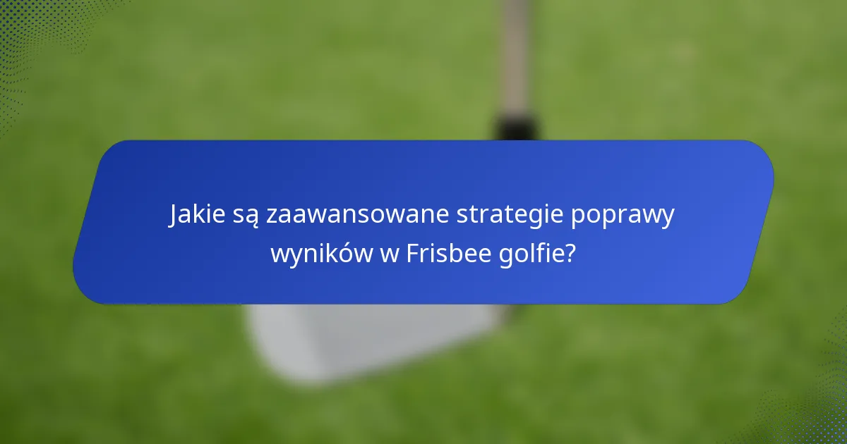 Jakie są zaawansowane strategie poprawy wyników w Frisbee golfie?