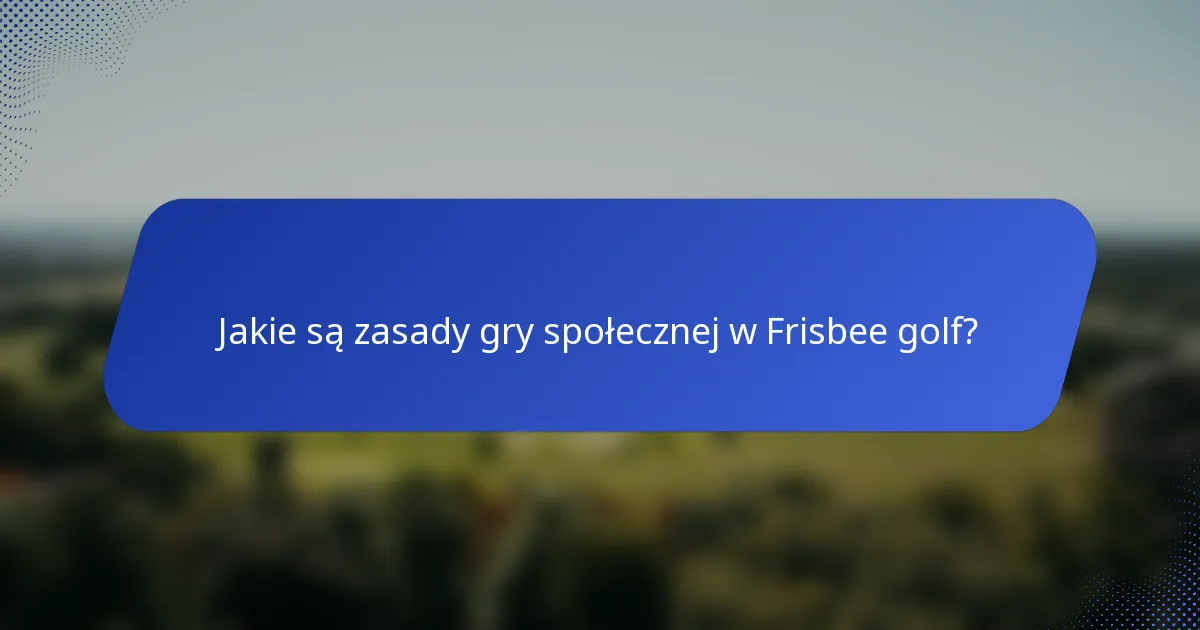 Jakie są zasady gry społecznej w Frisbee golf?