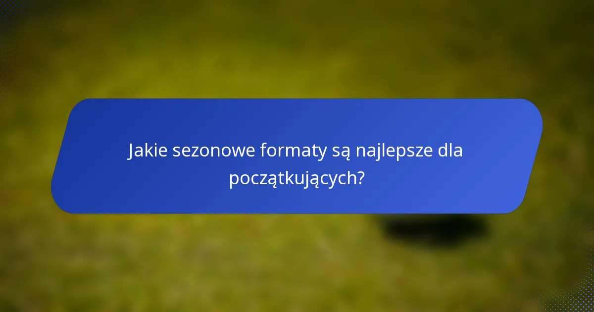 Jakie sezonowe formaty są najlepsze dla początkujących?