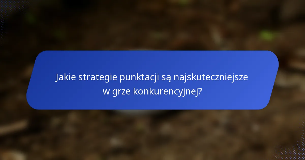 Jakie strategie punktacji są najskuteczniejsze w grze konkurencyjnej?