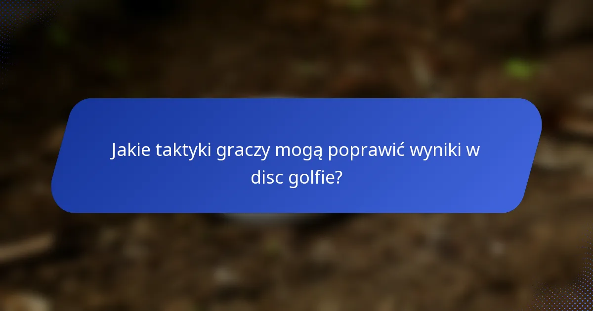 Jakie taktyki graczy mogą poprawić wyniki w disc golfie?