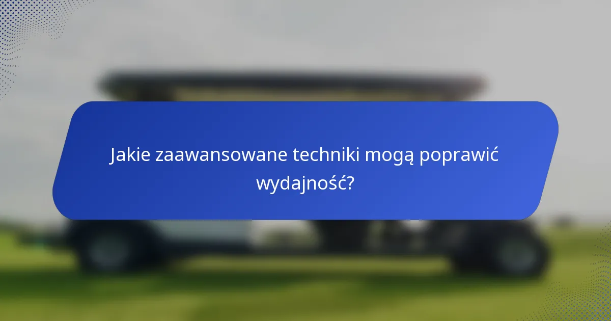 Jakie zaawansowane techniki mogą poprawić wydajność?