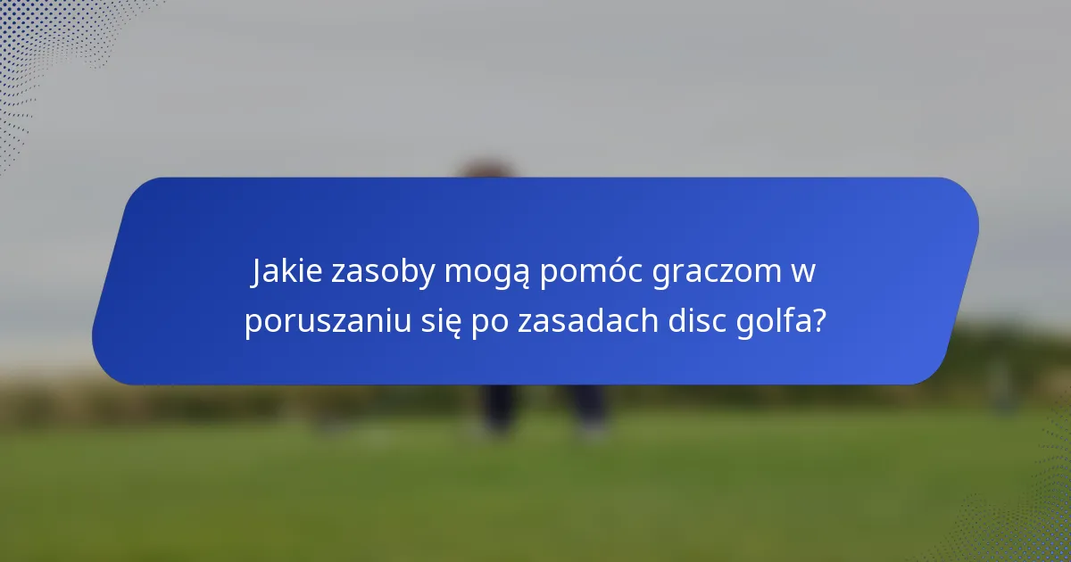 Jakie zasoby mogą pomóc graczom w poruszaniu się po zasadach disc golfa?