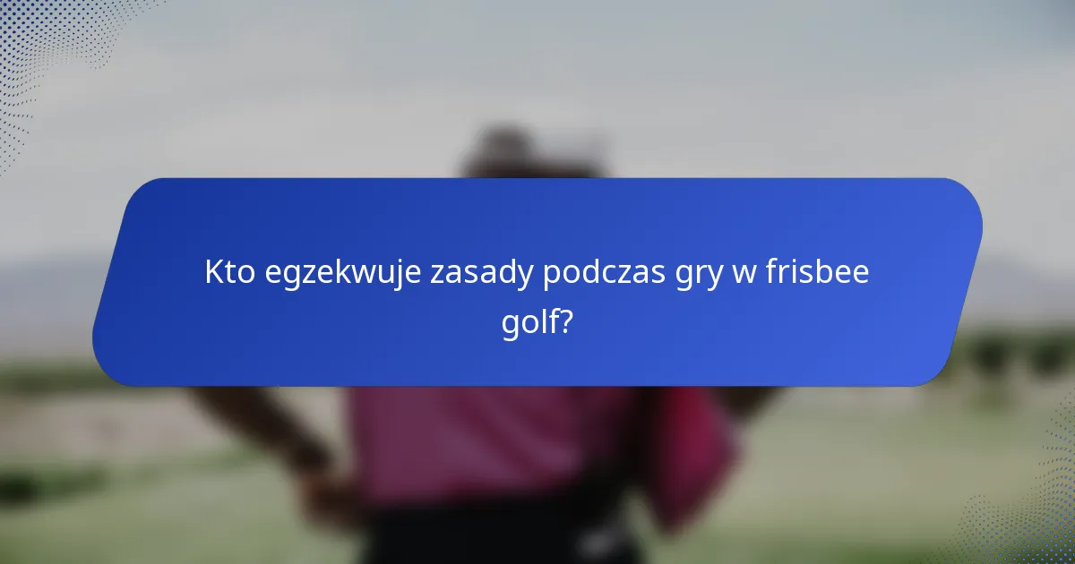 Kto egzekwuje zasady podczas gry w frisbee golf?