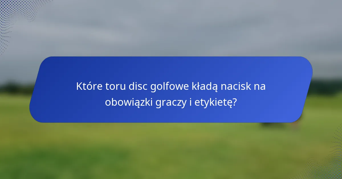 Które toru disc golfowe kładą nacisk na obowiązki graczy i etykietę?